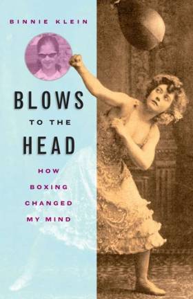 box yourself into fitness Binnie Klein’s “Blows To The Head: How Boxing Changed My Mind” pulls no punches, in praising the sport’s physical and mental benefits. Book jacket design by Bill Brown Design